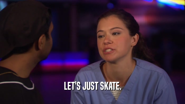 LET'S JUST SKATE.  