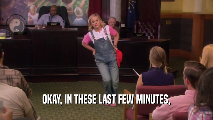 OKAY, IN THESE LAST FEW MINUTES,  