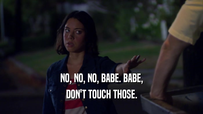 NO, NO, NO, BABE. BABE, DON'T TOUCH THOSE. 