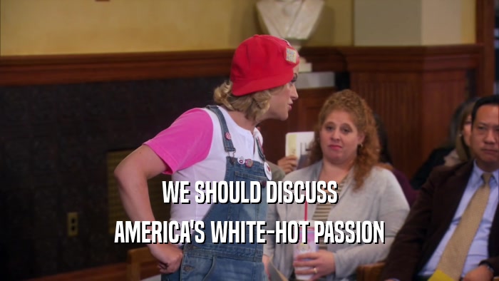 WE SHOULD DISCUSS AMERICA'S WHITE-HOT PASSION 
