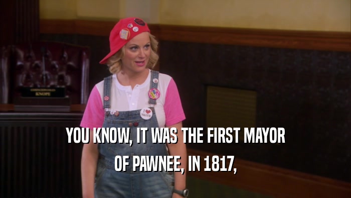 YOU KNOW, IT WAS THE FIRST MAYOR OF PAWNEE, IN 1817, 