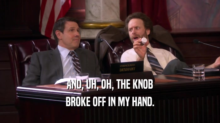 AND, UH, OH, THE KNOB BROKE OFF IN MY HAND. 