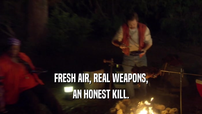 FRESH AIR, REAL WEAPONS, AN HONEST KILL. 