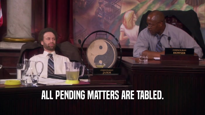 ALL PENDING MATTERS ARE TABLED.  
