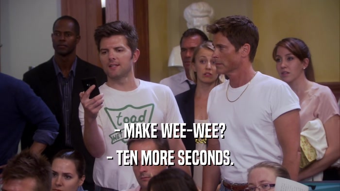 - MAKE WEE-WEE? - TEN MORE SECONDS. 