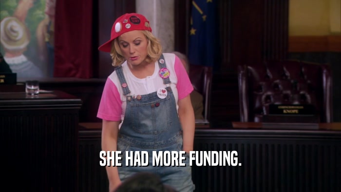 SHE HAD MORE FUNDING.  