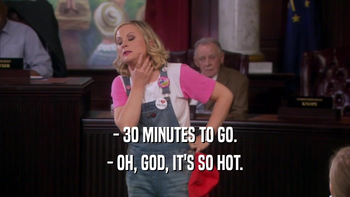 - 30 MINUTES TO GO. - OH, GOD, IT'S SO HOT. 
