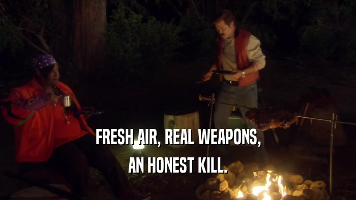 FRESH AIR, REAL WEAPONS, AN HONEST KILL. 