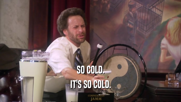 SO COLD. IT'S SO COLD. 