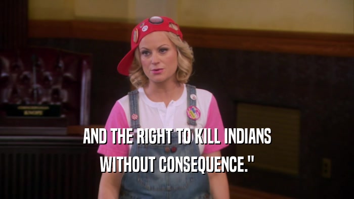 AND THE RIGHT TO KILL INDIANS WITHOUT CONSEQUENCE.