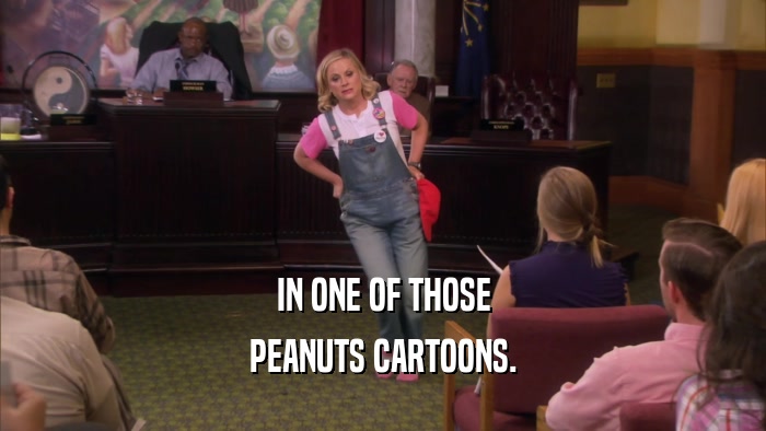 IN ONE OF THOSE PEANUTS CARTOONS. 