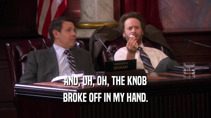 AND, UH, OH, THE KNOB BROKE OFF IN MY HAND. 