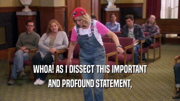 WHOA! AS I DISSECT THIS IMPORTANT AND PROFOUND STATEMENT, 