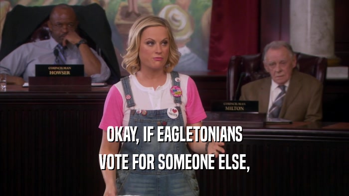 OKAY, IF EAGLETONIANS VOTE FOR SOMEONE ELSE, 