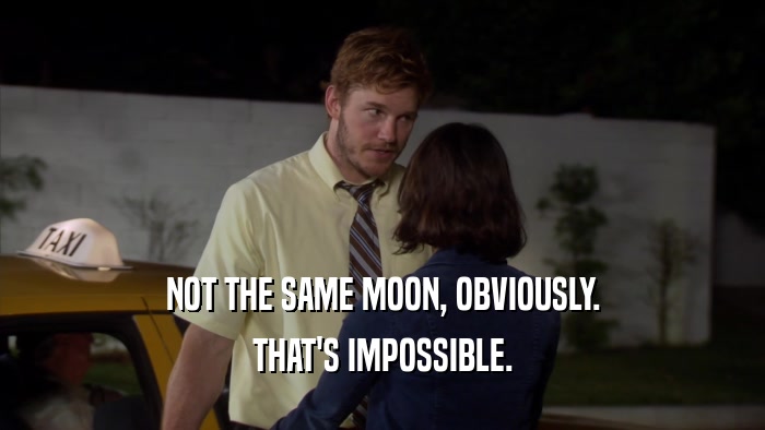 NOT THE SAME MOON, OBVIOUSLY. THAT'S IMPOSSIBLE. 