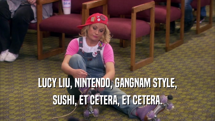 LUCY LIU, NINTENDO, GANGNAM STYLE, SUSHI, ET CETERA, ET CETERA. 
