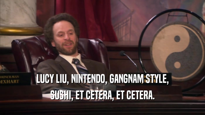 LUCY LIU, NINTENDO, GANGNAM STYLE, SUSHI, ET CETERA, ET CETERA. 
