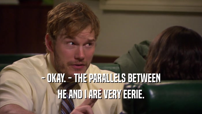 - OKAY. - THE PARALLELS BETWEEN HE AND I ARE VERY EERIE. 