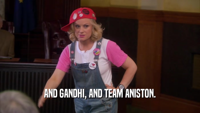AND GANDHI, AND TEAM ANISTON.  