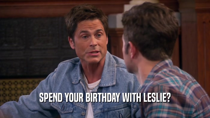 SPEND YOUR BIRTHDAY WITH LESLIE?  