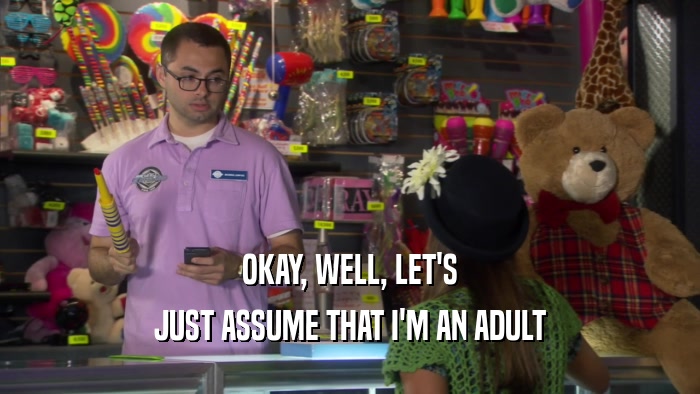 OKAY, WELL, LET'S JUST ASSUME THAT I'M AN ADULT 