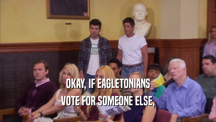 OKAY, IF EAGLETONIANS VOTE FOR SOMEONE ELSE, 