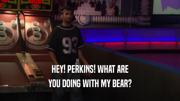 HEY! PERKINS! WHAT ARE YOU DOING WITH MY BEAR? 