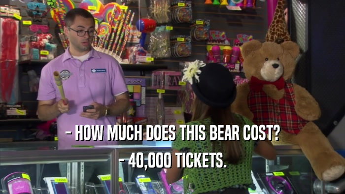 - HOW MUCH DOES THIS BEAR COST? - 40,000 TICKETS. 