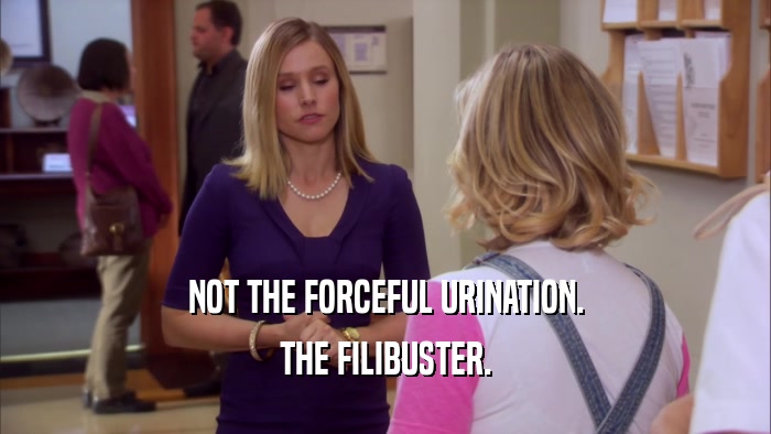 NOT THE FORCEFUL URINATION.
 THE FILIBUSTER.
 