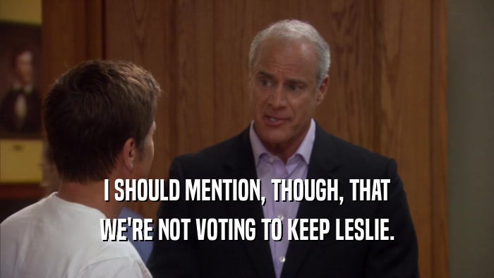 I SHOULD MENTION, THOUGH, THAT
 WE'RE NOT VOTING TO KEEP LESLIE.
 