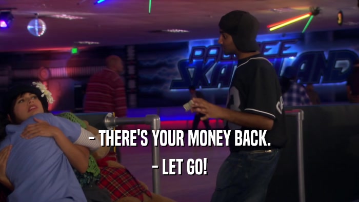 - THERE'S YOUR MONEY BACK. - LET GO! 