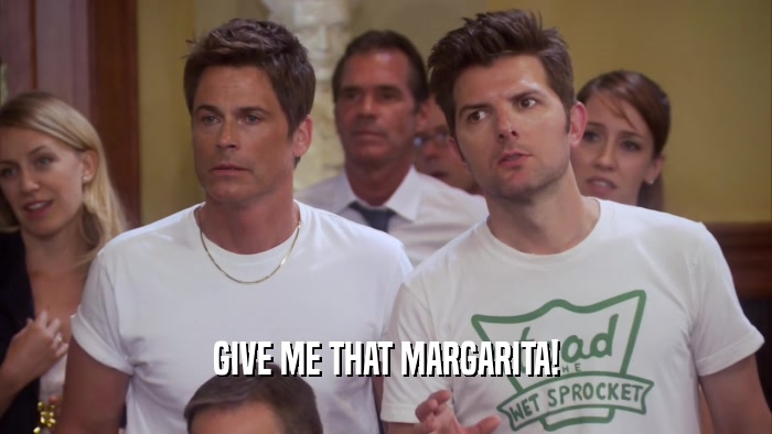 GIVE ME THAT MARGARITA!  