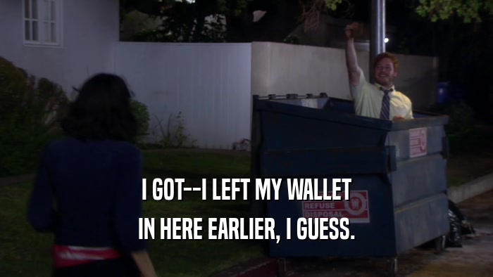 I GOT--I LEFT MY WALLET IN HERE EARLIER, I GUESS. 
