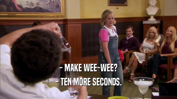 - MAKE WEE-WEE? - TEN MORE SECONDS. 