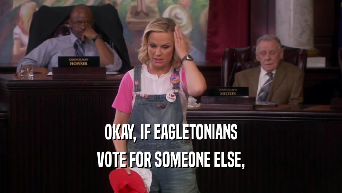 OKAY, IF EAGLETONIANS VOTE FOR SOMEONE ELSE, 