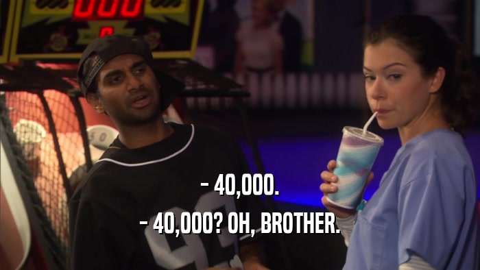 - 40,000. - 40,000? OH, BROTHER. 