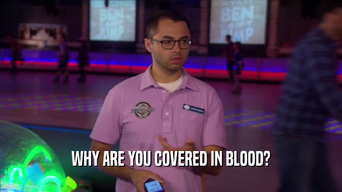 WHY ARE YOU COVERED IN BLOOD?
  