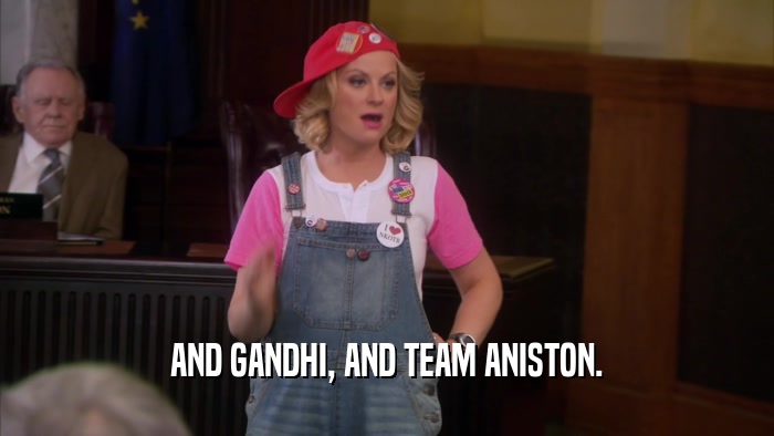 AND GANDHI, AND TEAM ANISTON.  