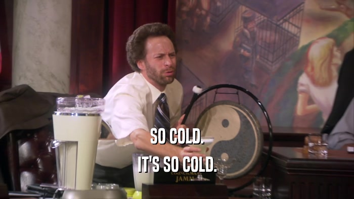 SO COLD. IT'S SO COLD. 