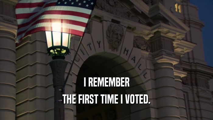 I REMEMBER THE FIRST TIME I VOTED. 