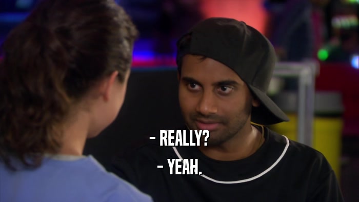 - REALLY? - YEAH. 