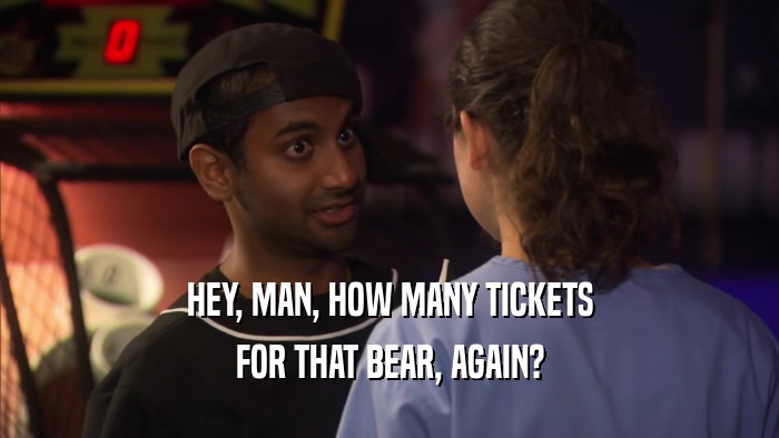 HEY, MAN, HOW MANY TICKETS FOR THAT BEAR, AGAIN? 