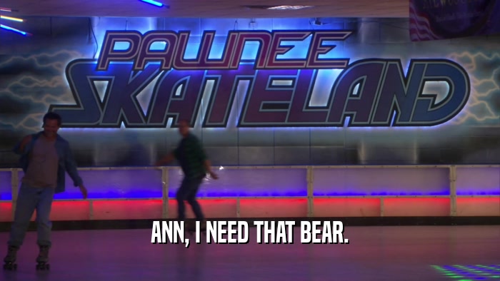 ANN, I NEED THAT BEAR.  