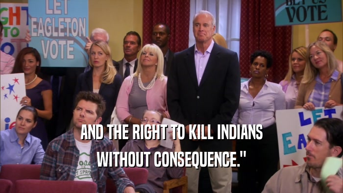 AND THE RIGHT TO KILL INDIANS WITHOUT CONSEQUENCE.