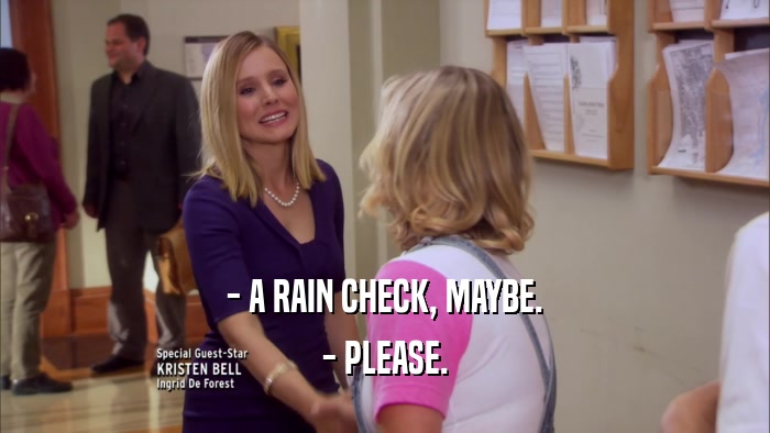 - A RAIN CHECK, MAYBE. - PLEASE. 