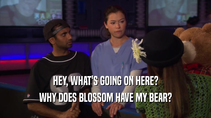 HEY, WHAT'S GOING ON HERE? WHY DOES BLOSSOM HAVE MY BEAR? 