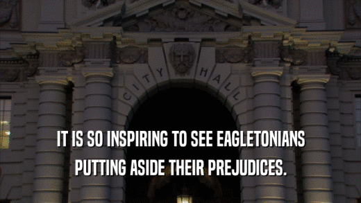 IT IS SO INSPIRING TO SEE EAGLETONIANS
 PUTTING ASIDE THEIR PREJUDICES.
 