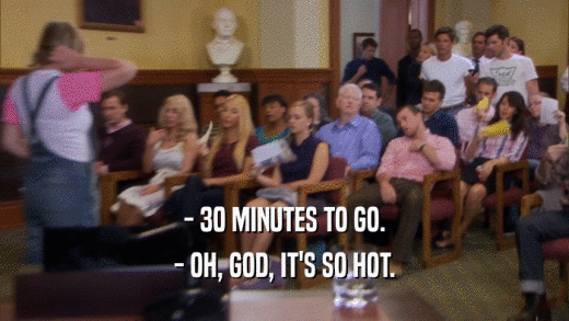 - 30 MINUTES TO GO. - OH, GOD, IT'S SO HOT. 