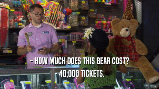 - HOW MUCH DOES THIS BEAR COST? - 40,000 TICKETS. 