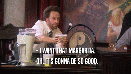 - I WANT THAT MARGARITA. - OH, IT'S GONNA BE SO GOOD. 